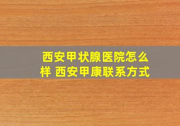 西安甲状腺医院怎么样 西安甲康联系方式